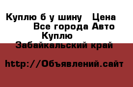 Куплю б/у шину › Цена ­ 1 000 - Все города Авто » Куплю   . Забайкальский край